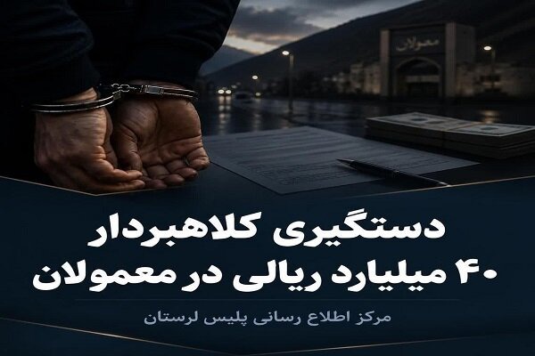 دستگیری کلاهبردار ۴۰ میلیارد ریالی در معمولان